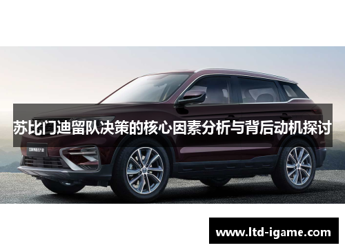 苏比门迪留队决策的核心因素分析与背后动机探讨