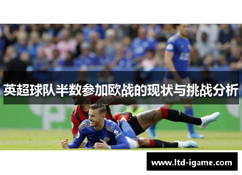 英超球队半数参加欧战的现状与挑战分析