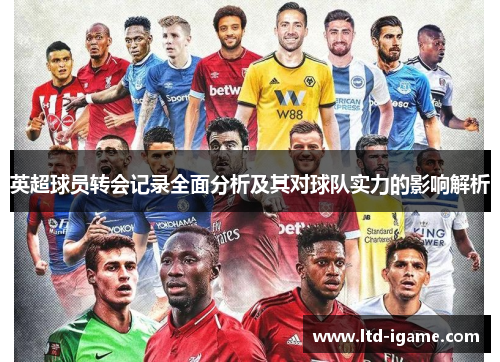 英超球员转会记录全面分析及其对球队实力的影响解析