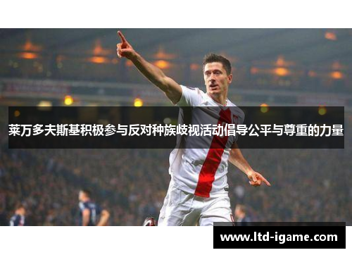 莱万多夫斯基积极参与反对种族歧视活动倡导公平与尊重的力量