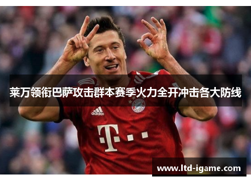 莱万领衔巴萨攻击群本赛季火力全开冲击各大防线