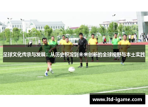 足球文化传承与发展：从历史积淀到未来创新的全球视野与本土实践
