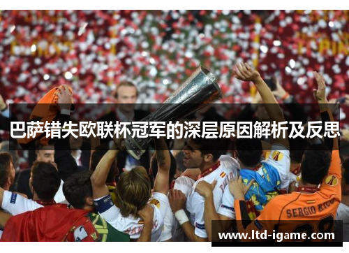 巴萨错失欧联杯冠军的深层原因解析及反思 巴萨错失欧联杯冠军的深层原因解析及反思