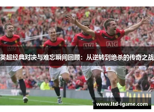 英超经典对决与难忘瞬间回顾：从逆转到绝杀的传奇之战
