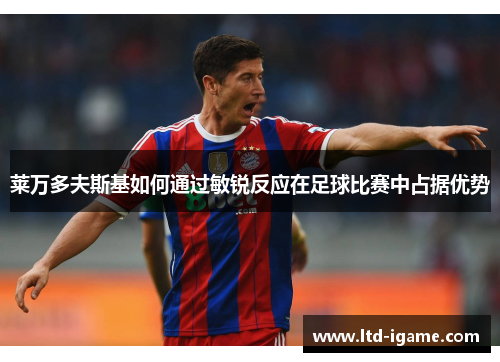 莱万多夫斯基如何通过敏锐反应在足球比赛中占据优势