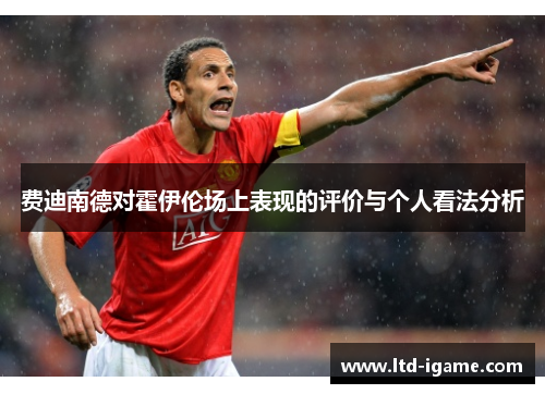 费迪南德对霍伊伦场上表现的评价与个人看法分析