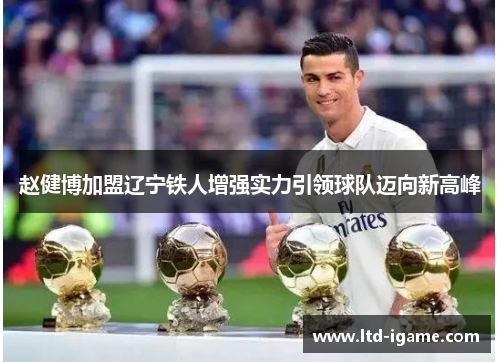 赵健博加盟辽宁铁人增强实力引领球队迈向新高峰