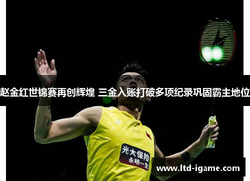 赵金红世锦赛再创辉煌 三金入账打破多项纪录巩固霸主地位