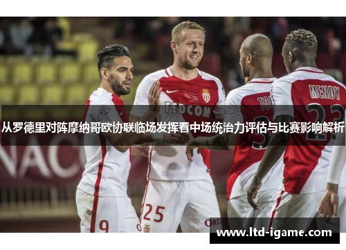 从罗德里对阵摩纳哥欧协联临场发挥看中场统治力评估与比赛影响解析