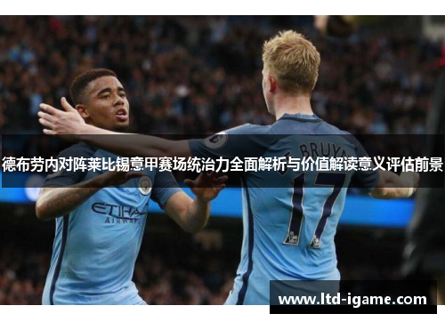 德布劳内对阵莱比锡意甲赛场统治力全面解析与价值解读意义评估前景