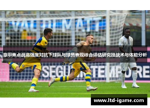 意甲焦点战高强度对抗下球队与球员表现综合评估研究技战术与体能分析