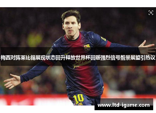 梅西对阵莱比锡展现状态回升释放世界杯回暖强烈信号前景展望引热议