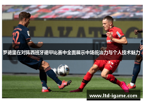 罗德里在对阵西班牙德甲比赛中全面展示中场统治力与个人技术魅力