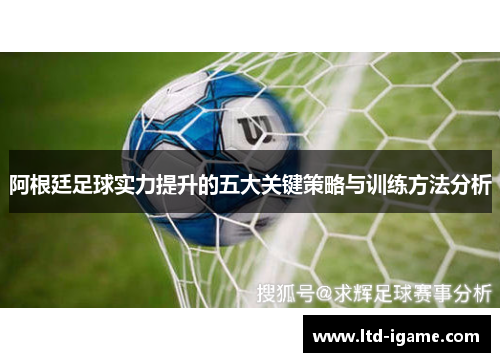 阿根廷足球实力提升的五大关键策略与训练方法分析