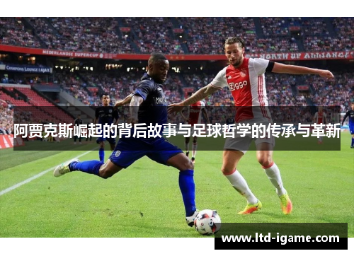 阿贾克斯崛起的背后故事与足球哲学的传承与革新