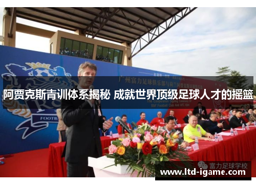 阿贾克斯青训体系揭秘 成就世界顶级足球人才的摇篮
