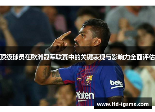 顶级球员在欧洲冠军联赛中的关键表现与影响力全面评估