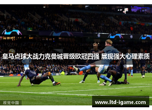 皇马点球大战力克曼城晋级欧冠四强 展现强大心理素质