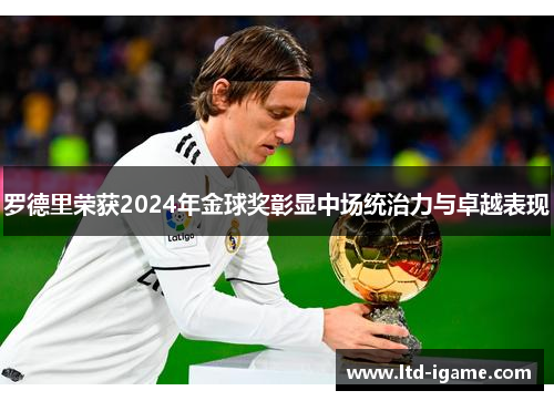 罗德里荣获2024年金球奖彰显中场统治力与卓越表现