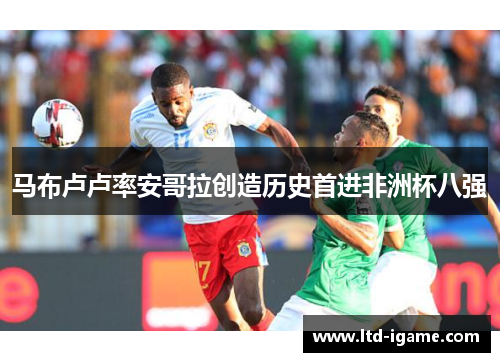 马布卢卢率安哥拉创造历史首进非洲杯八强