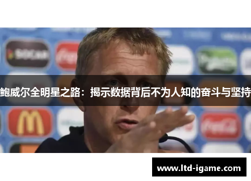 鲍威尔全明星之路：揭示数据背后不为人知的奋斗与坚持